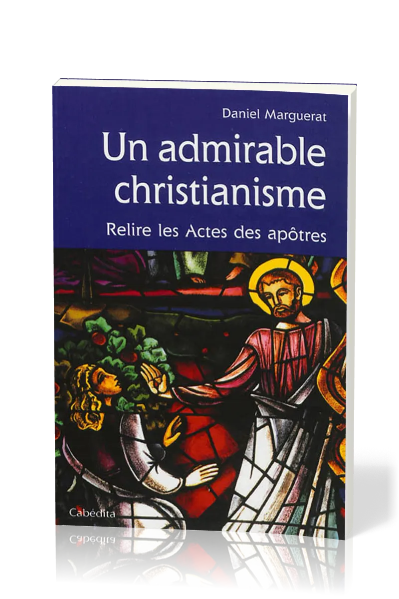 Un admirable christianisme - Relire les Actes des apôtres