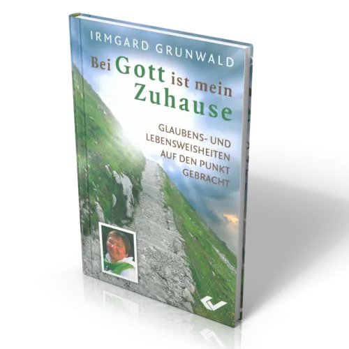 Bei Gott ist mein Zuhause - Glaubens- und Lebensweisheiten auf den Punkt gebracht