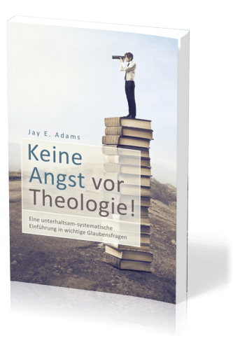 Keine Angst vor Theologie - Eine unterhaltsam-systematische Einführung in wichtige Glaubensfragen