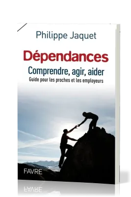 Dépendances - Comprendre, agir, aider - guide pour les proches et les employeurs