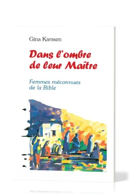 Dans l'ombre de leur maître - Femmes méconnues de la Bible