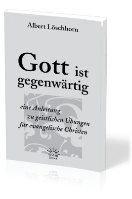 GOTT IST GEGENWÄRTIG - EINE ANLEITUNG ZU GEISTLICHEN ÜBUNGEN FÜR EVANGELISCHE CHRISTEN