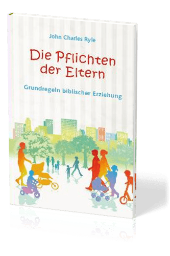 Die Pflichten der Eltern - Grundregeln biblischer Erziehung