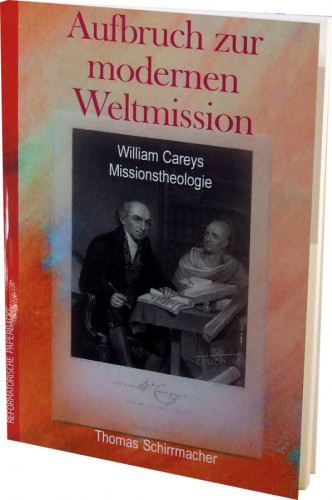 AUFBRUCH ZUR MODERNEN WELTMISSION - WILLIAM CAREYS MISSIONSTHEOLOGIE