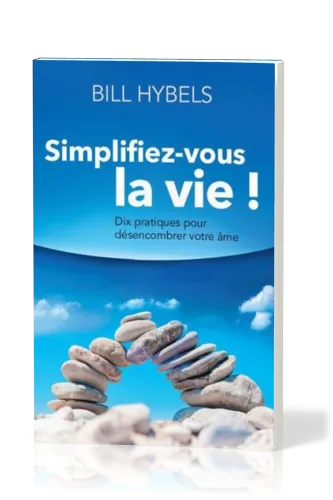 Simplifiez-vous la vie! - Dix pratiques pour désencombrer votre âme