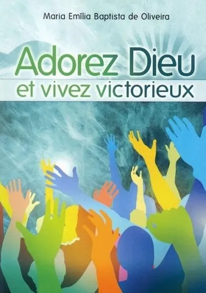 Adorez Dieu et vivez victorieux !