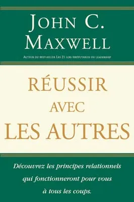 Réussir avec les autres - Decouvrez les principes relationnels qui fonctionnent pour vous à tous...