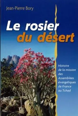 Rosier du désert (Le) - Histoire de la mission des assemblées évangeliques de France au tchad