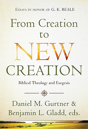 From Creation to New Creation - Biblical Theology and Exegesis. Essays in Honor of G.K. Beale