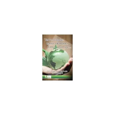 Terre créée, terre abîmée, terre promise… - Ecologie et théologie en dialogue