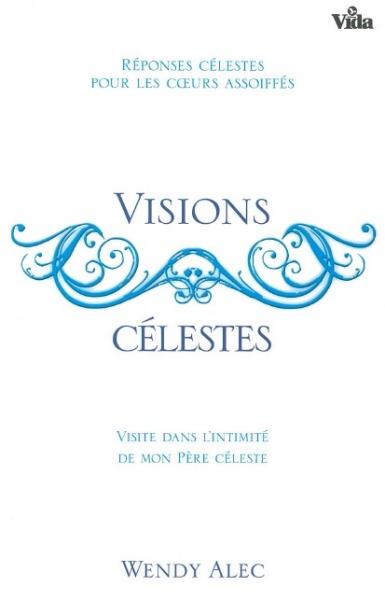 Visions célestes - Réponses célestes pour des coeurs assoiffés.Vvisite dans l'intimité de mon...