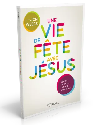 Une vie de fête avec Jésus - Quand on aime comme Dieu aime