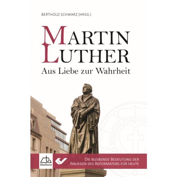 Martin Luther - Aus Liebe zur Wahrheit - Die bleibende Bedeutung der Anliegen des Reformators für...