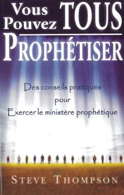 Vous pouvez tous prophétiser - Des conseils pratiques pour exercer le ministère prophétique