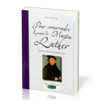 Pour comprendre la pensée de Martin Luther - Introduction à la théologie du réformateur