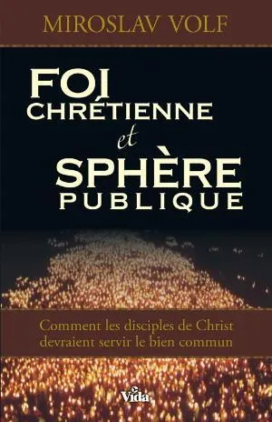 Foi chrétienne et sphère publique - Comment les disciples de Christ devraient servir le bien commun