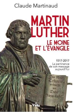 Martin Luther: le moine et L'Évangile (1517-2017) - La pertinence de son message aujourd'hui