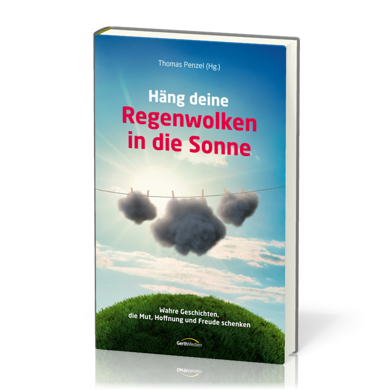 Hänge deine Regenwolken in die Sonne - Wahre Geschichten die Mut, Hoffnung und Freude schenken