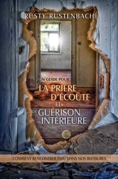 Un guide pour la prière d'écoute et de guérison intérieure - Comment rencontrer Dieu dans nos...