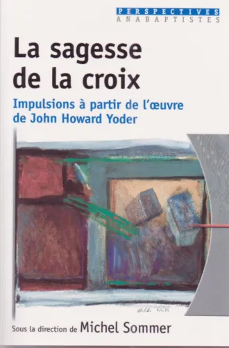 Sagesse de la croix (La) - Impulsions à partir de l'oeuvre de John Howard Yoder