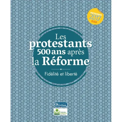 Protestants 500 ans après la Réforme (Les) - Fidélité et liberté