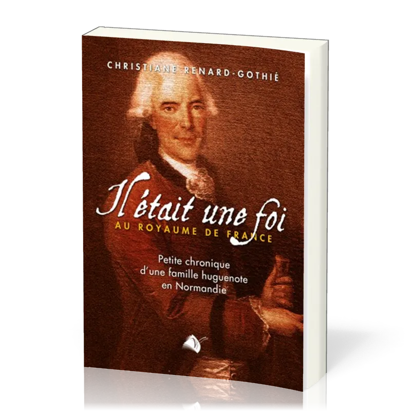 Il était une foi au royaume de France - Petite chronique d'une famille huguenote en Normandie