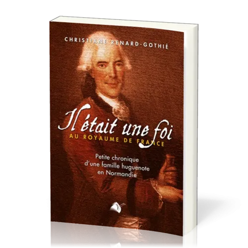 Il était une foi au royaume de France - Petite chronique d'une famille huguenote en Normandie