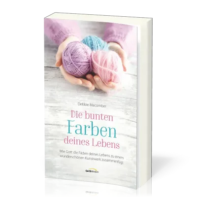 Die bunten Farben deines Lebens - Wie Gott die Fäden deines Lebens zu einem wunderschönen...