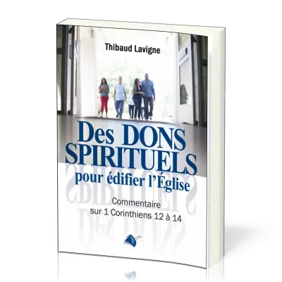 Des dons spirituels pour édifier l’Église - Commentaire sur 1 Corinthiens 12 à 14
