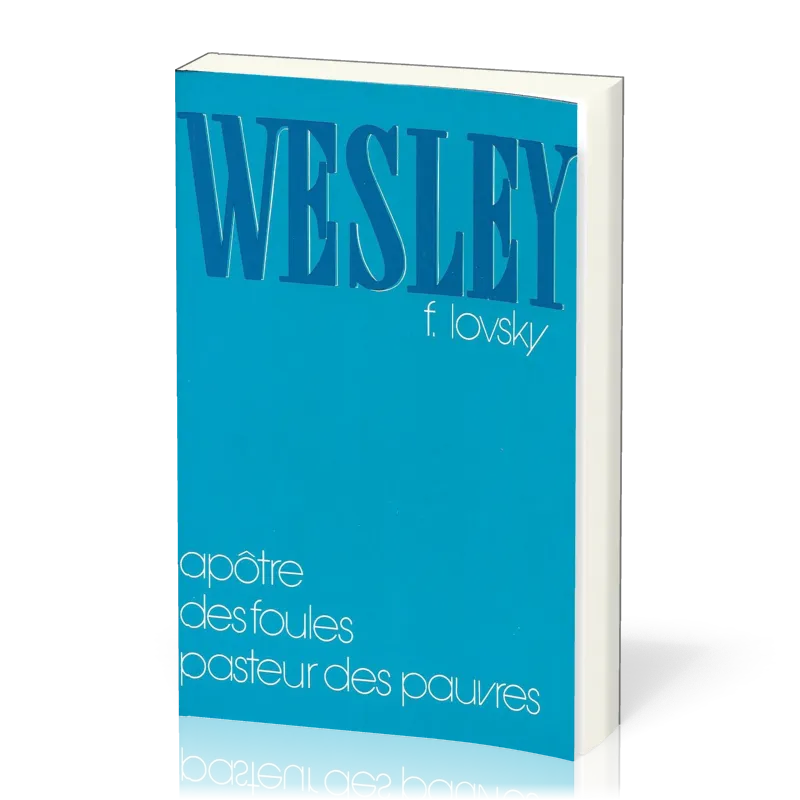Wesley - Apôtre des foules, pasteur des pauvres