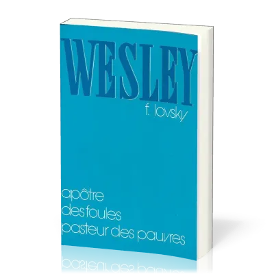 Wesley - Apôtre des foules, pasteur des pauvres