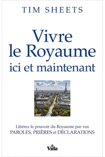 Vivre le royaume ici et maintenant - Libérez le pouvoir du royaume par vos paroles, prières et...