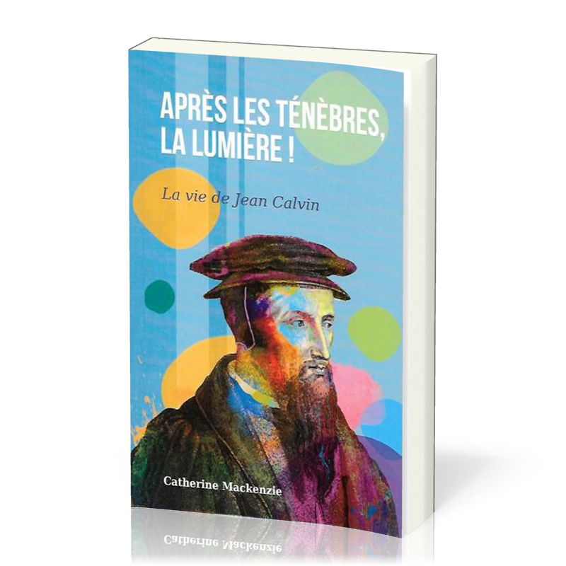 Après les ténèbres, la lumière! - La vie de Jean Calvin