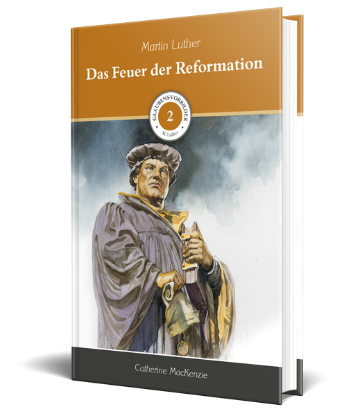 Das Feuer der Reformation -Glaubensvorbilder Band 2: Martin Luther