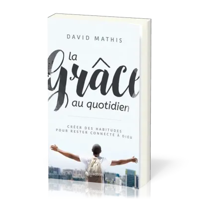 Grâce au quotidien (La) - Créer des habitudes pour rester connecté à Dieu