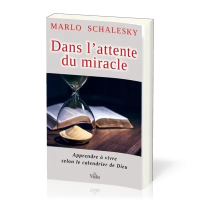 Dans l’attente du miracle - Apprendre à vivre selon le calendrier de Dieu