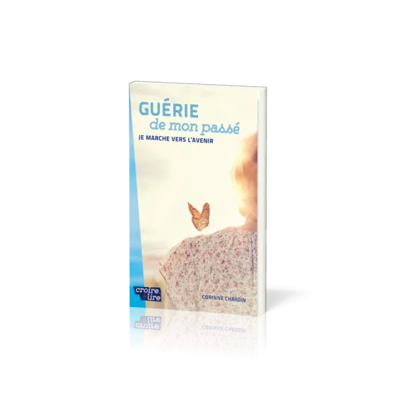 Guérie de mon passé - Je marche vers l'avenir