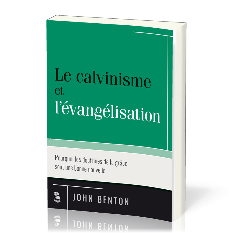 Calvinisme et l’évangélisation (Le) - Pourquoi les doctrines de la grâce sont une bonne nouvelle