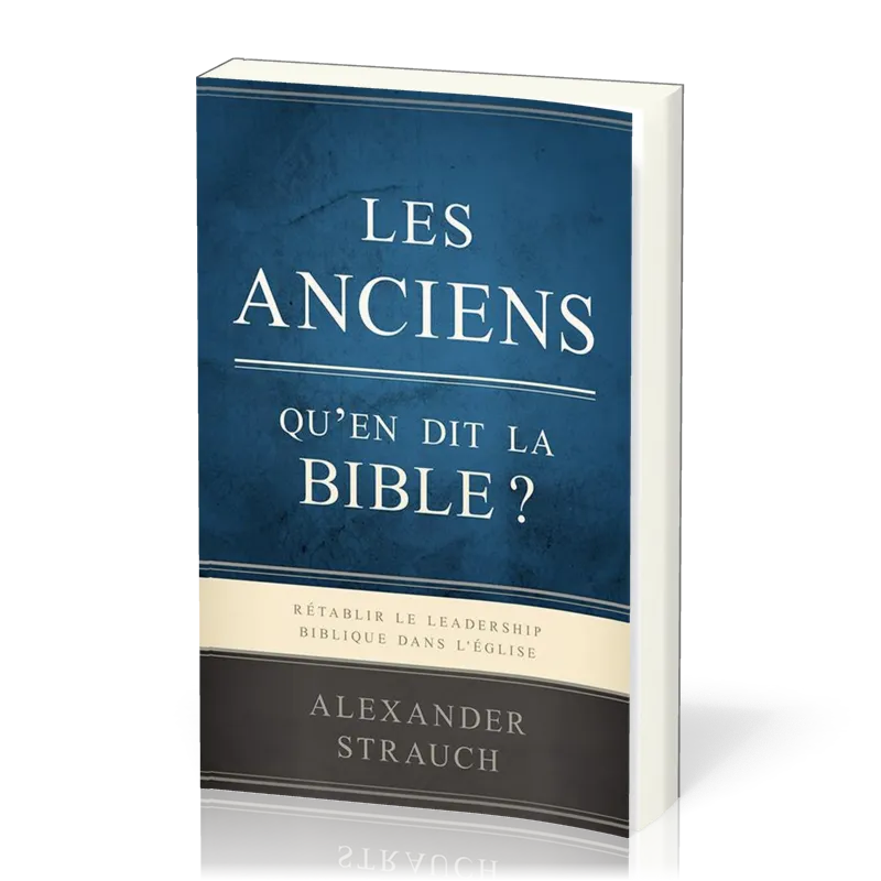 Anciens, qu'en dit la Bible ? (Les) - Rétablir le leadership biblique dans l’Église