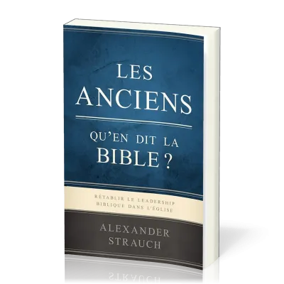 Anciens, qu'en dit la Bible ? (Les) - Rétablir le leadership biblique dans l’Église