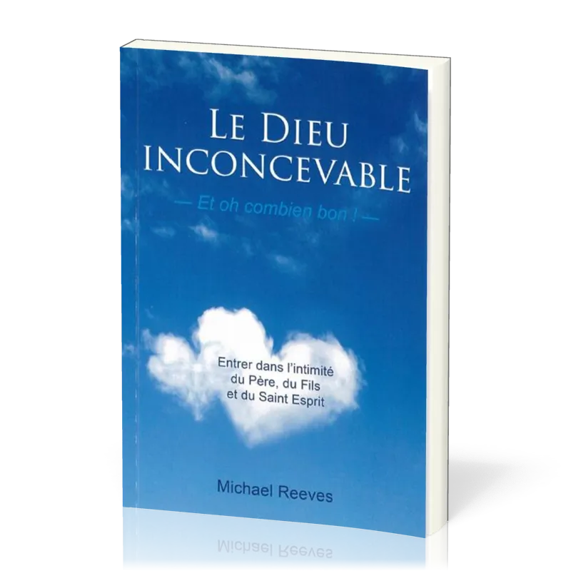 Dieu inconcevable, et oh combien bon! (Le) - Entrer dans l'intimité du Père, du Fils et du...