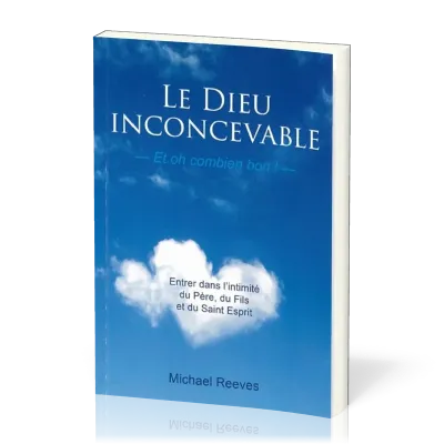 Dieu inconcevable, et oh combien bon! (Le) - Entrer dans l'intimité du Père, du Fils et du...