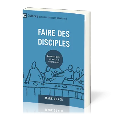 Faire des disciples - Comment aider les autres à suivre Jésus [coll. 9Marks - Bâtir des Églises...