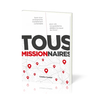 Tous missionnaires - Sortir d'un christianisme mortellement confortable pour une vie quotidienne...