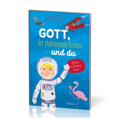 Gott, der phänomenale Kosmos und du - 100 Wows aus der Welt des Wissens