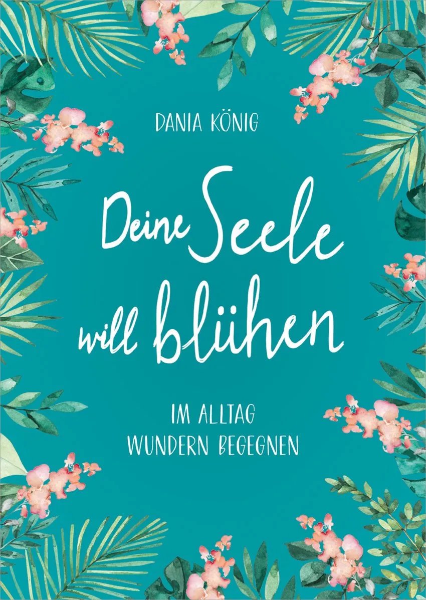 Deine Seele will blühen - Im Alltag Wundern begegnen
