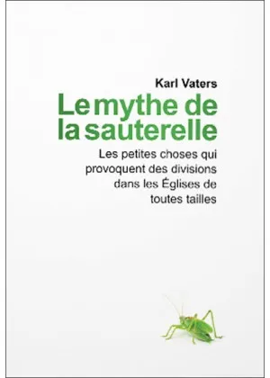Mythe de la sauterelle (Le) - Les petites choses qui provoquent des divisions dans les églises de...
