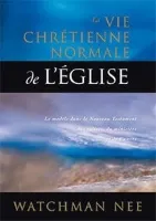 Vie chrétienne normale de l’Église (La) - Le modèle dans le Nouveau Testament des églises, du...