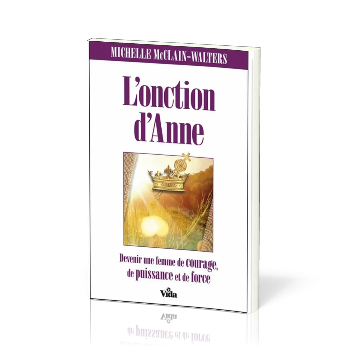 Onction d'Anne (L') - Devenez une femme de courage, de puissance et de force.