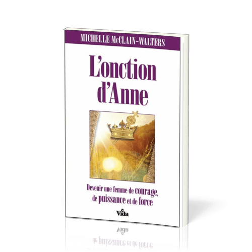 Onction d'Anne (L') - Devenez une femme de courage, de puissance et de force.